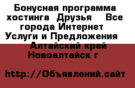 Бонусная программа хостинга «Друзья» - Все города Интернет » Услуги и Предложения   . Алтайский край,Новоалтайск г.